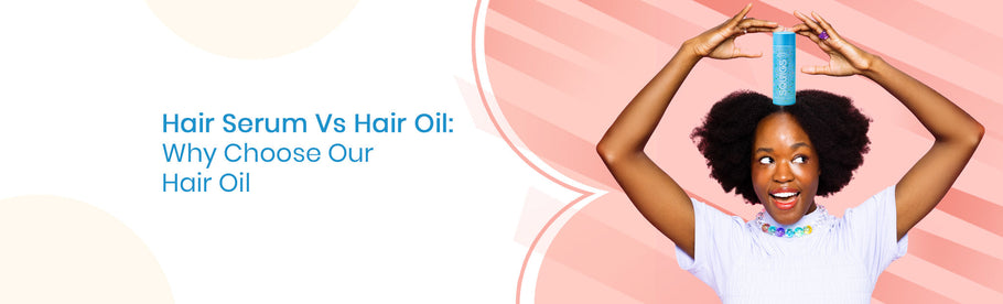 Hair Serum Vs Hair Oil: Why Choose Our Hair Oil?